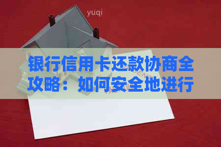 银行信用卡还款协商全攻略：如何安全地进行还款协商并解决逾期难题