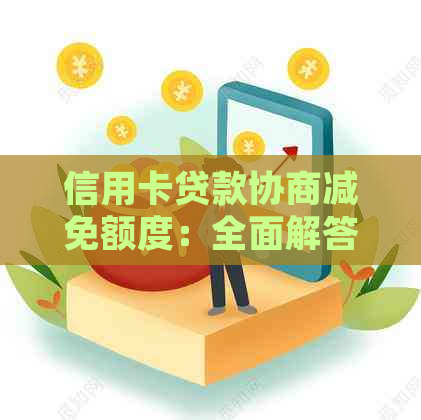 信用卡贷款协商减免额度：全面解答用户疑问，助您轻松规划财务