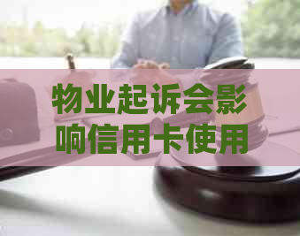 物业起诉会影响信用卡使用吗？为什么？是否会影响和个人利益？