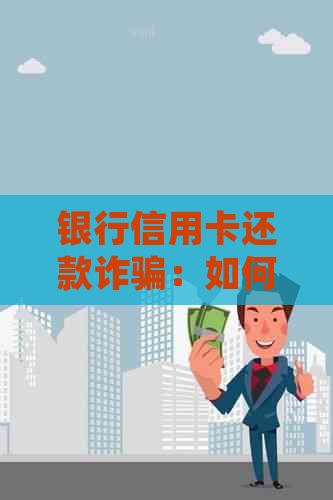 银行信用卡还款诈骗：如何追讨损失及起诉流程全解析