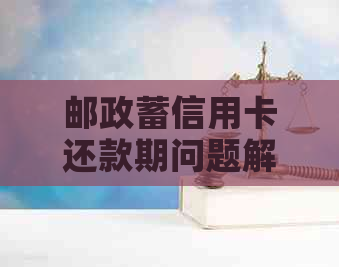 邮政蓄信用卡还款期问题解答：最多可享受几天的宽限期？