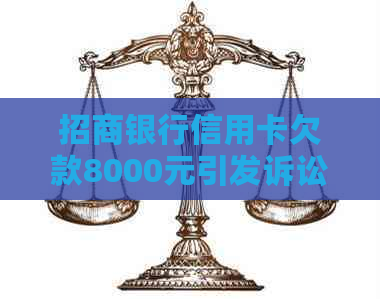 招商银行信用卡欠款8000元引发诉讼：用户应如何应对？