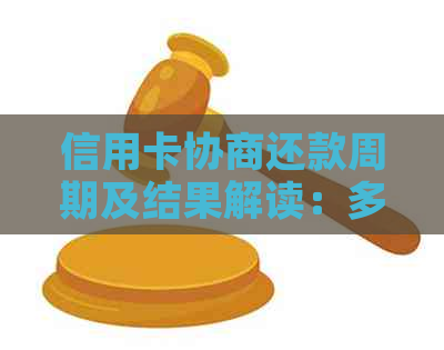 信用卡协商还款周期及结果解读：多久能收到回复及达成还款协议？