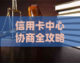 信用卡中心协商全攻略：了解流程、准备材料、解决逾期问题和债务重组