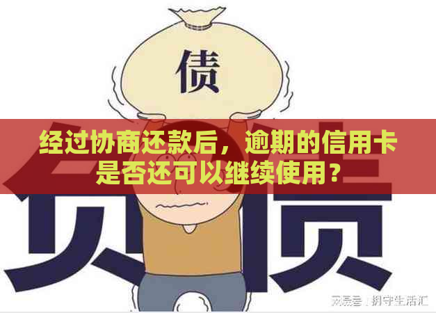 经过协商还款后，逾期的信用卡是否还可以继续使用？