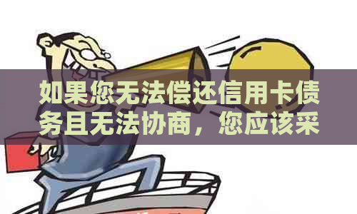 如果您无法偿还信用卡债务且无法协商，您应该采取哪些措？