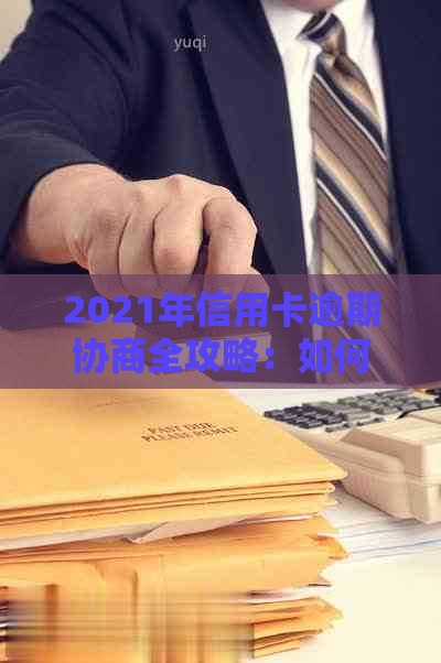 2021年信用卡逾期协商全攻略：如何与银行沟通以避免罚息和信用记录损害