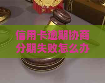 信用卡逾期协商分期失败怎么办？全面解决方案助您应对困境