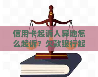 信用卡起诉人异地怎么起诉？欠款银行起诉人在外地的处理方法。