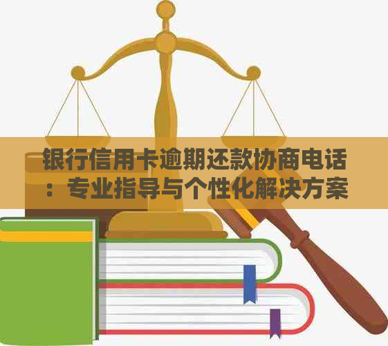 银行信用卡逾期还款协商电话：专业指导与个性化解决方案