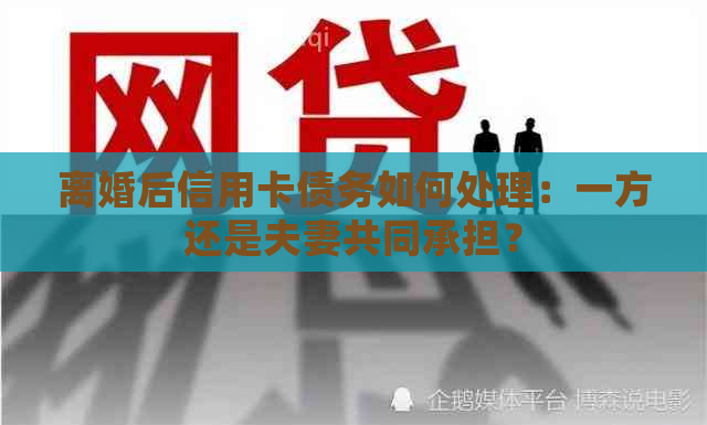 离婚后信用卡债务如何处理：一方还是夫妻共同承担？