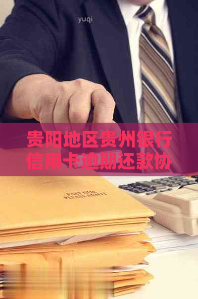 贵阳地区贵州银行信用卡逾期还款协商分期全流程指南