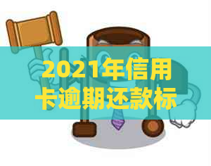 2021年信用卡逾期还款标准及刑事责任：逾期多少钱可能构成诈骗罪？