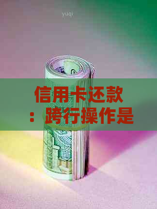 信用卡还款：跨行操作是否需要支付额外手续费？