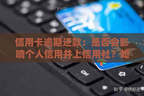 信用卡逾期还款：是否会影响个人信用并上信用社？如何解决逾期问题？