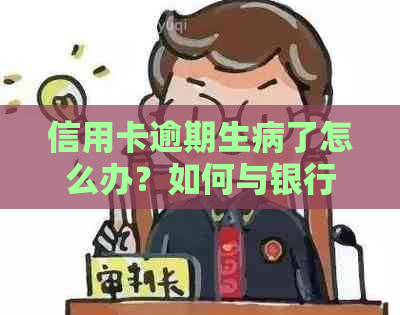 信用卡逾期生病了怎么办？如何与银行协商解决还款问题