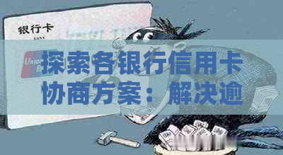 探索各银行信用卡协商方案：解决逾期、欠款、利息等各种问题的有效途径