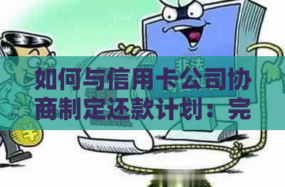 如何与信用卡公司协商制定还款计划：完整指南解决还款难题