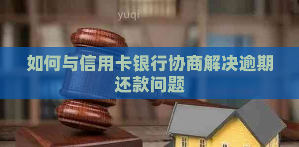 如何与信用卡银行协商解决逾期还款问题