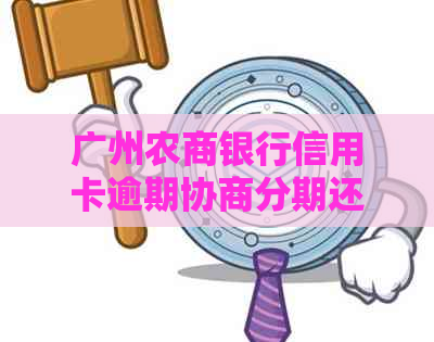 广州农商银行信用卡逾期协商分期还款全流程详解