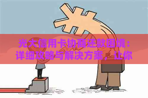 光大信用卡协商还款困境：详细攻略与解决方案，让你轻松应对