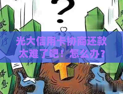 光大信用卡协商还款太难了吧！怎么办？成功协商还款方式与经验分享