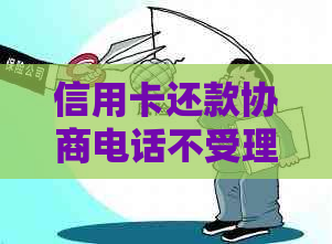 信用卡还款协商电话不受理？如何解决信用卡欠款问题及有效沟通策略