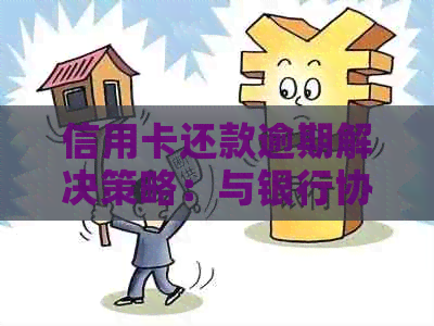 信用卡还款逾期解决策略：与银行协商的有效方法