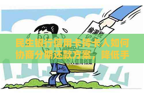 民生银行信用卡持卡人如何协商分期还款方案，降低手续费与本金压力？