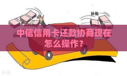 中信信用卡还款协商现在怎么操作？