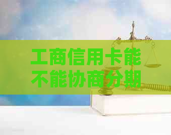 工商信用卡能不能协商分期还款