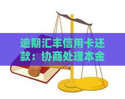 逾期汇丰信用卡还款：协商处理本金问题可行吗？