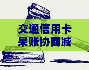 交通信用卡呆账协商减免政策：全面解决用户疑问与需求的指南