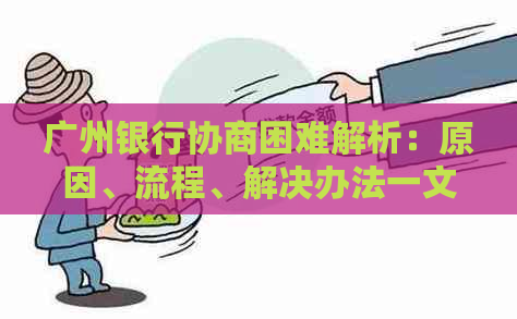 广州银行协商困难解析：原因、流程、解决办法一文看懂