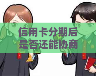 信用卡分期后是否还能协商还款？如何处理欠款？