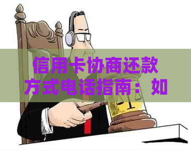 信用卡协商还款方式电话指南：如何找到合适的联系方式并解决问题