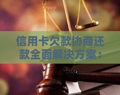 信用卡欠款协商还款全面解决方案：如何与银行协商还款计划