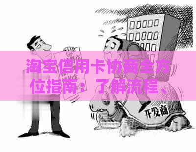 淘宝信用卡协商全方位指南：了解流程、条件、技巧，解决逾期还款等问题