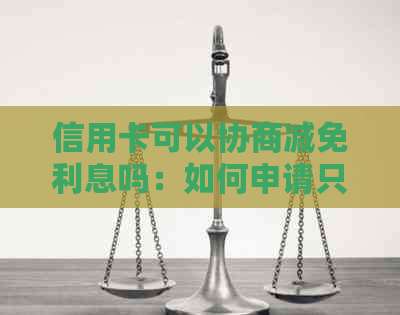 信用卡可以协商减免利息吗：如何申请只还本金，分期还款及减免额度撤销问题