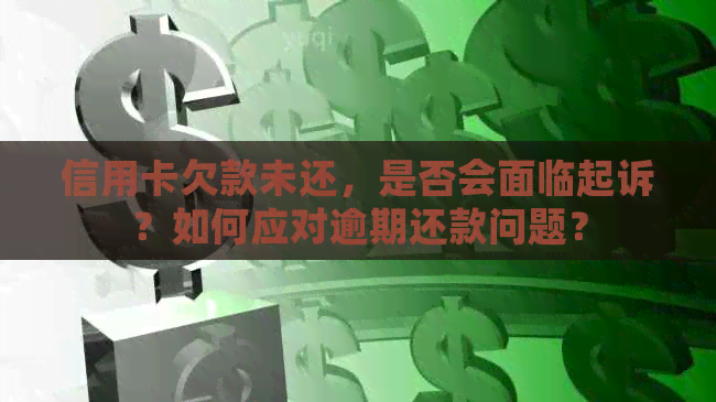 信用卡欠款未还，是否会面临起诉？如何应对逾期还款问题？