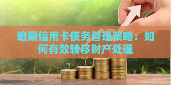 逾期信用卡债务管理策略：如何有效转移财产处理