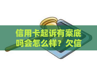 信用卡起诉有案底吗会怎么样？欠信用卡被起诉会被拘留吗？