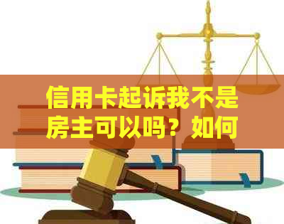 信用卡起诉我不是房主可以吗？如何处理？