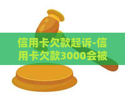 信用卡欠款起诉-信用卡欠款3000会被起诉吗