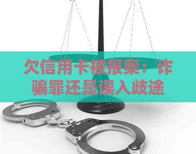 欠信用卡被报案：诈骗罪还是误入歧途？经侦会如何处理？