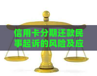 信用卡分期还款民事起诉的风险及应对措：了解您的权益和解决方法