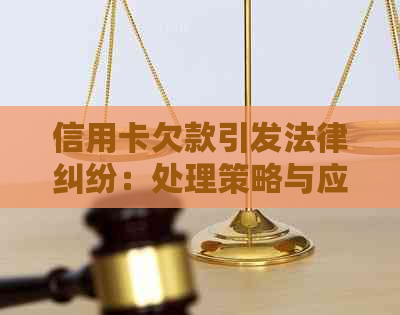 信用卡欠款引发法律纠纷：处理策略与应对建议