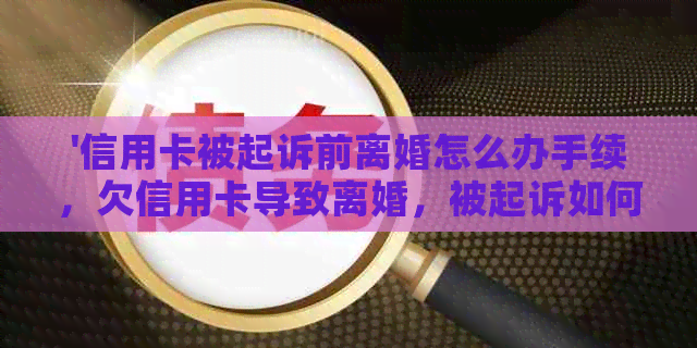 '信用卡被起诉前离婚怎么办手续，欠信用卡导致离婚，被起诉如何应对？'