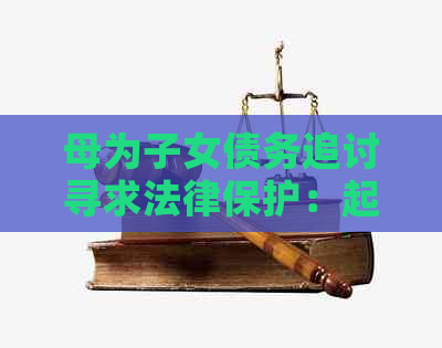 母为子女债务追讨寻求法律保护：起诉作为合法手的探讨