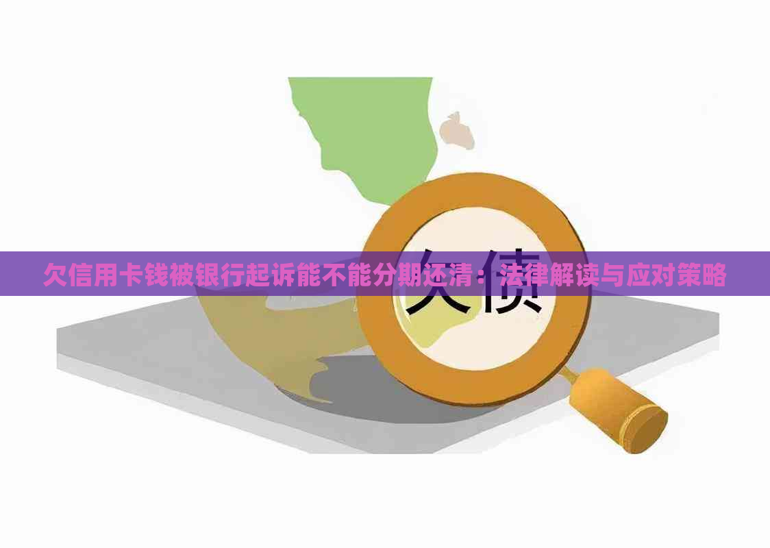 欠信用卡钱被银行起诉能不能分期还清：法律解读与应对策略